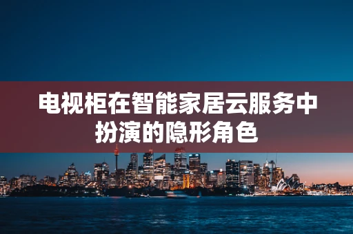 电视柜在智能家居云服务中扮演的隐形角色