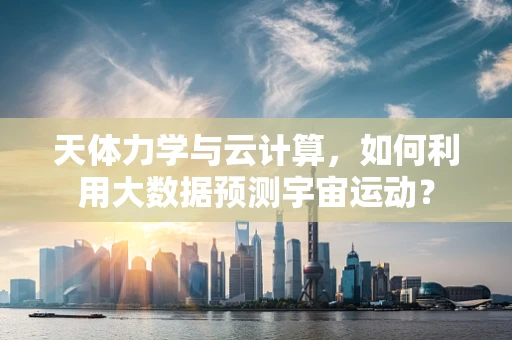 天体力学与云计算，如何利用大数据预测宇宙运动？