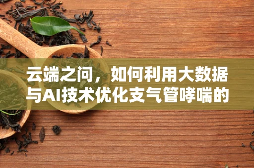 云端之问，如何利用大数据与AI技术优化支气管哮喘的精准管理？
