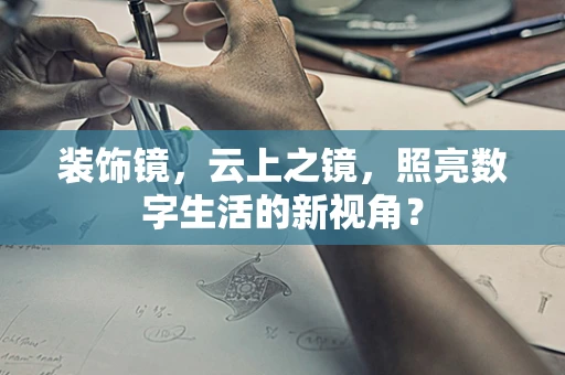 装饰镜，云上之镜，照亮数字生活的新视角？
