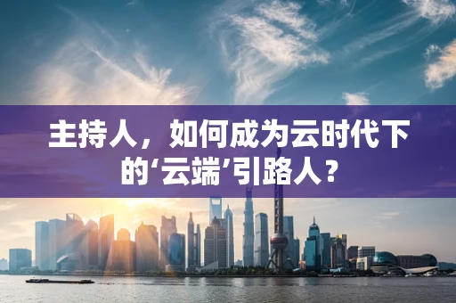 主持人，如何成为云时代下的‘云端’引路人？