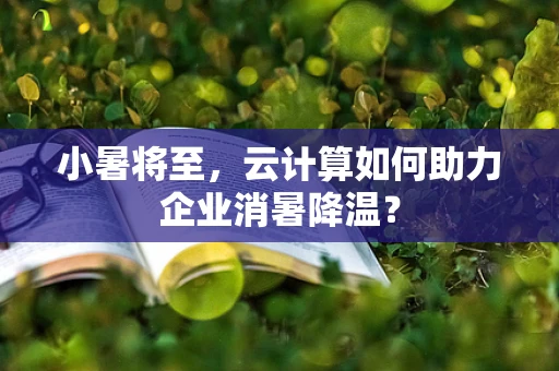 小暑将至，云计算如何助力企业消暑降温？