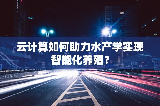 云计算如何助力水产学实现智能化养殖？