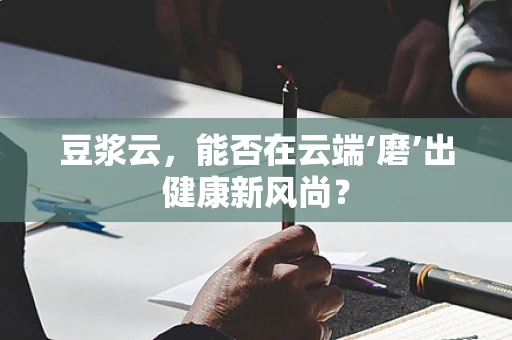 豆浆云，能否在云端‘磨’出健康新风尚？