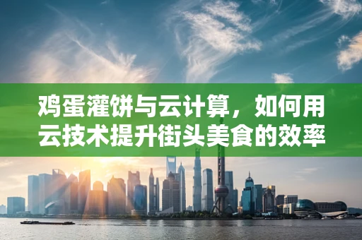 鸡蛋灌饼与云计算，如何用云技术提升街头美食的效率与体验？