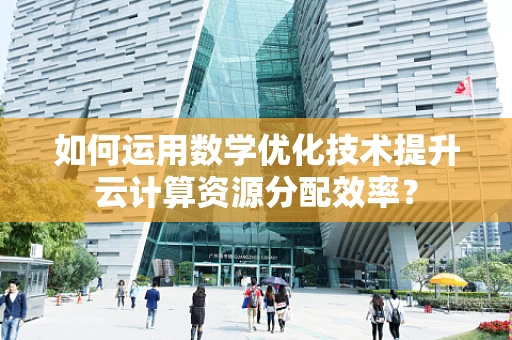 如何运用数学优化技术提升云计算资源分配效率？
