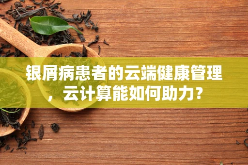 银屑病患者的云端健康管理，云计算能如何助力？