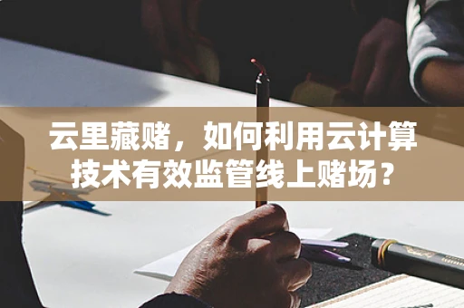 云里藏赌，如何利用云计算技术有效监管线上赌场？
