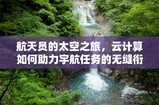 航天员的太空之旅，云计算如何助力宇航任务的无缝衔接？