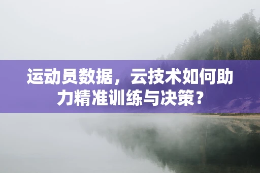 运动员数据，云技术如何助力精准训练与决策？