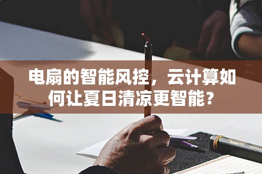 电扇的智能风控，云计算如何让夏日清凉更智能？