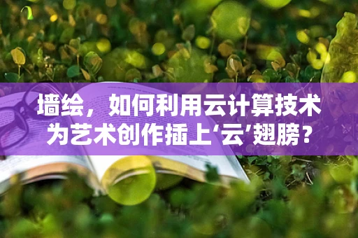 墙绘，如何利用云计算技术为艺术创作插上‘云’翅膀？