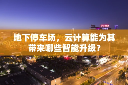 地下停车场，云计算能为其带来哪些智能升级？
