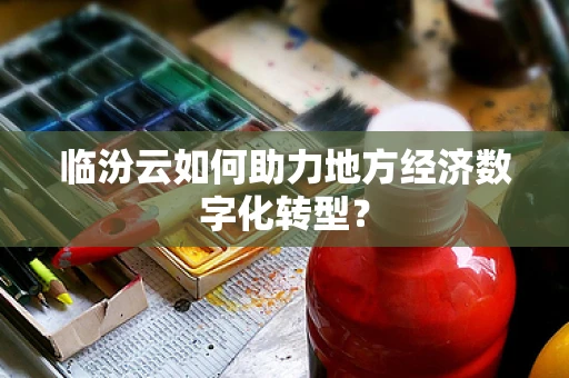 临汾云如何助力地方经济数字化转型？
