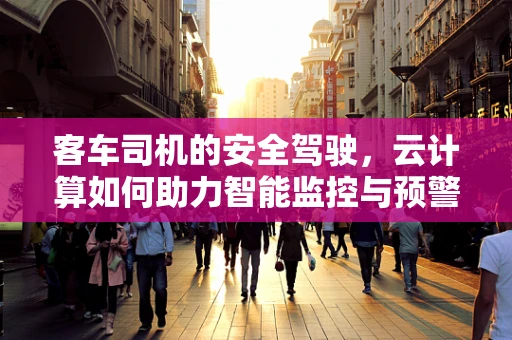 客车司机的安全驾驶，云计算如何助力智能监控与预警？