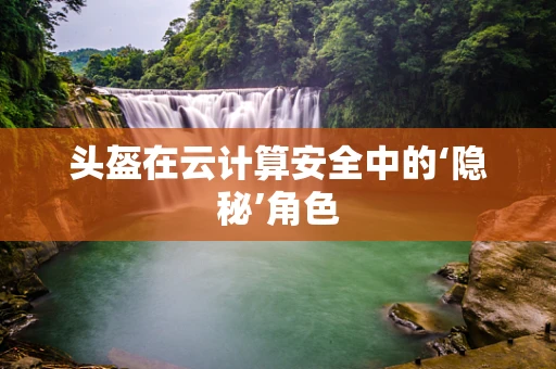 头盔在云计算安全中的‘隐秘’角色