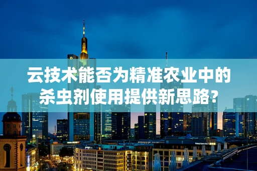 云技术能否为精准农业中的杀虫剂使用提供新思路？