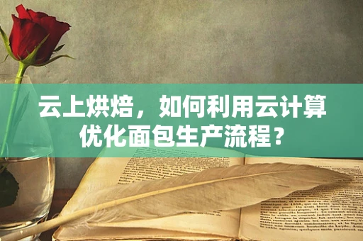 云上烘焙，如何利用云计算优化面包生产流程？