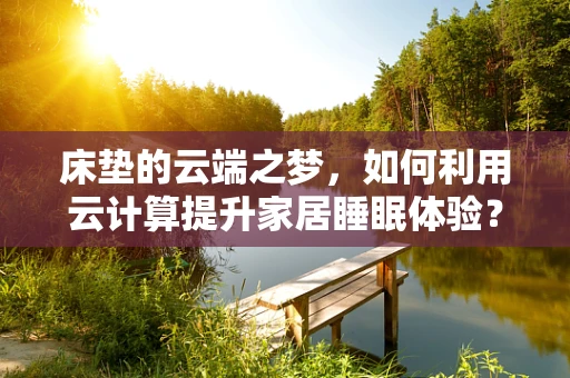 床垫的云端之梦，如何利用云计算提升家居睡眠体验？