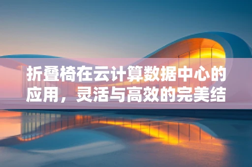 折叠椅在云计算数据中心的应用，灵活与高效的完美结合？