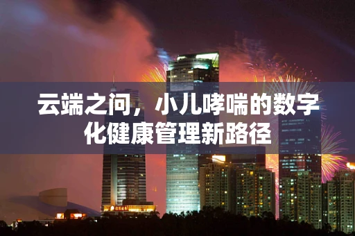 云端之问，小儿哮喘的数字化健康管理新路径