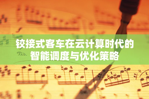铰接式客车在云计算时代的智能调度与优化策略