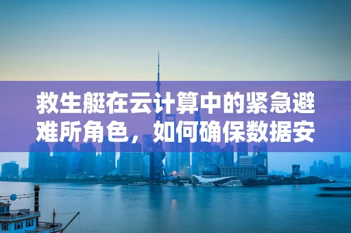 救生艇在云计算中的紧急避难所角色，如何确保数据安全？