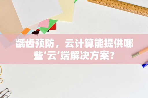 龋齿预防，云计算能提供哪些‘云’端解决方案？