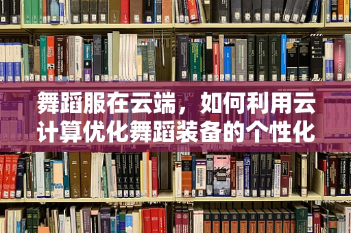 舞蹈服在云端，如何利用云计算优化舞蹈装备的个性化定制与供应链管理？