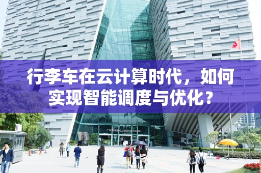 行李车在云计算时代，如何实现智能调度与优化？