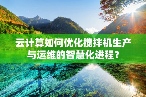 云计算如何优化搅拌机生产与运维的智慧化进程？