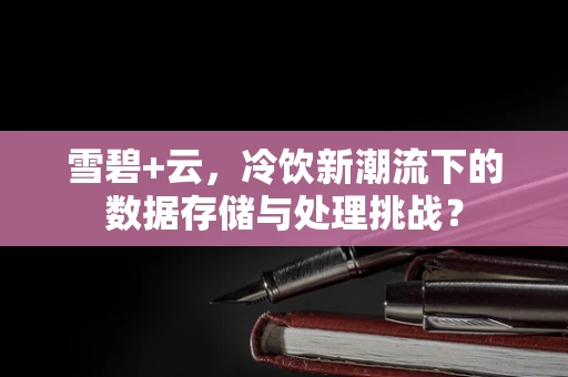 雪碧+云，冷饮新潮流下的数据存储与处理挑战？