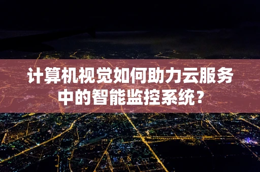 计算机视觉如何助力云服务中的智能监控系统？