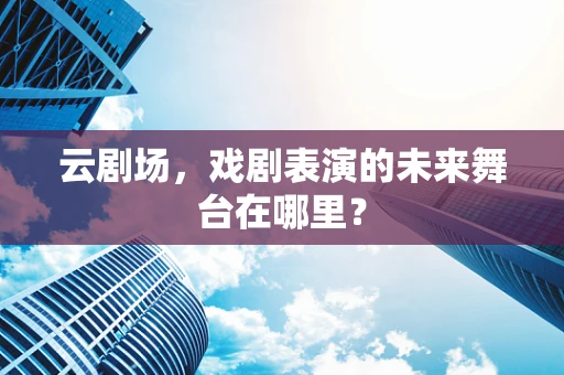 云剧场，戏剧表演的未来舞台在哪里？