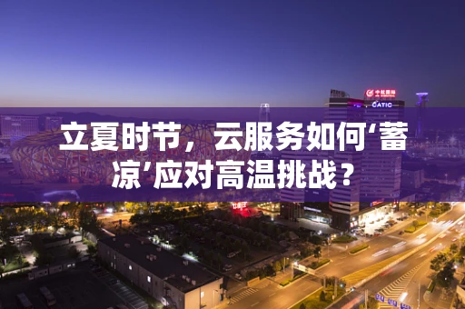 立夏时节，云服务如何‘蓄凉’应对高温挑战？