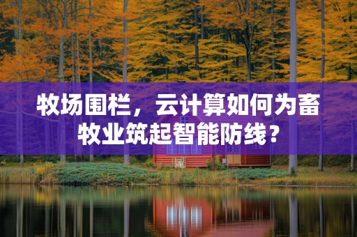牧场围栏，云计算如何为畜牧业筑起智能防线？