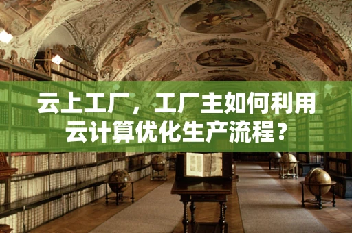 云上工厂，工厂主如何利用云计算优化生产流程？