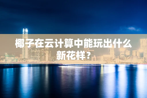 椰子在云计算中能玩出什么新花样？