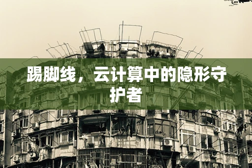 踢脚线，云计算中的隐形守护者