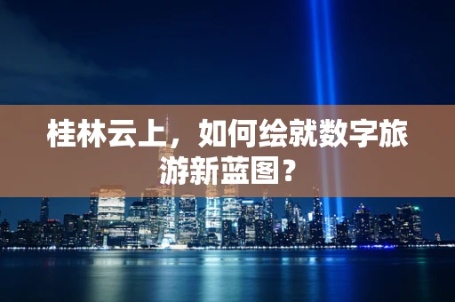 桂林云上，如何绘就数字旅游新蓝图？
