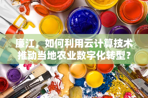 廉江，如何利用云计算技术推动当地农业数字化转型？