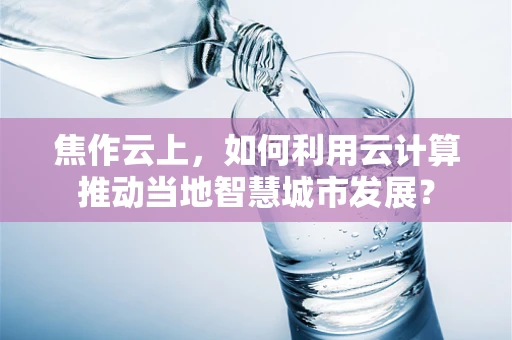 焦作云上，如何利用云计算推动当地智慧城市发展？