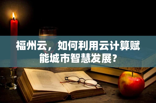福州云，如何利用云计算赋能城市智慧发展？