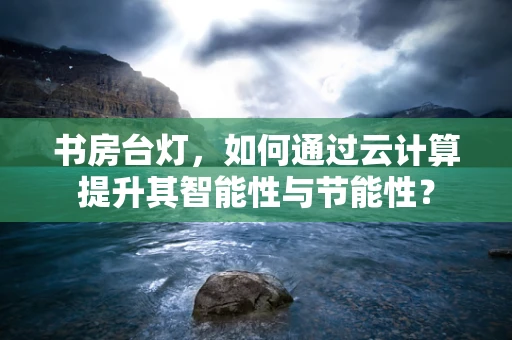 书房台灯，如何通过云计算提升其智能性与节能性？