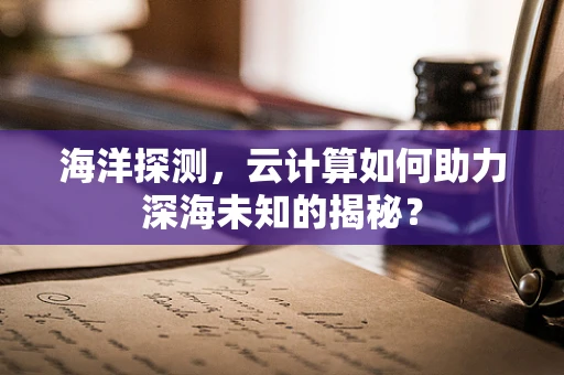 海洋探测，云计算如何助力深海未知的揭秘？