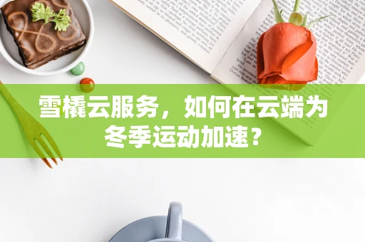 雪橇云服务，如何在云端为冬季运动加速？