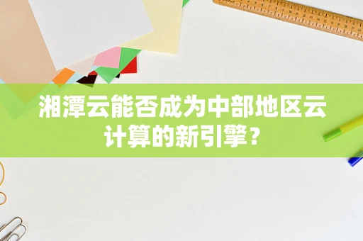 湘潭云能否成为中部地区云计算的新引擎？