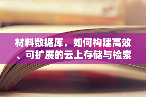 材料数据库，如何构建高效、可扩展的云上存储与检索系统？