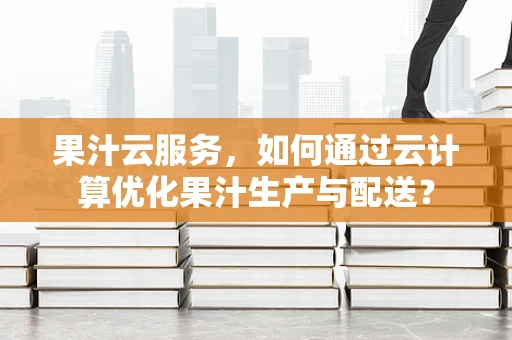 果汁云服务，如何通过云计算优化果汁生产与配送？