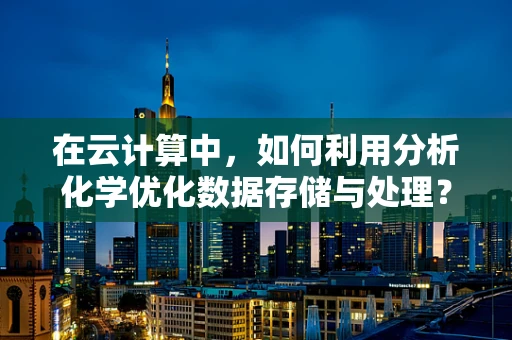 在云计算中，如何利用分析化学优化数据存储与处理？